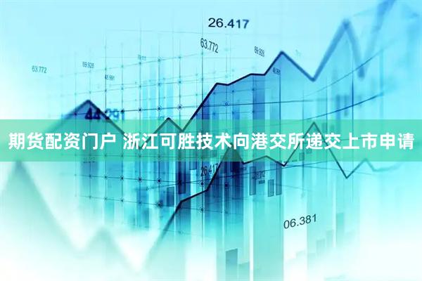 期货配资门户 浙江可胜技术向港交所递交上市申请