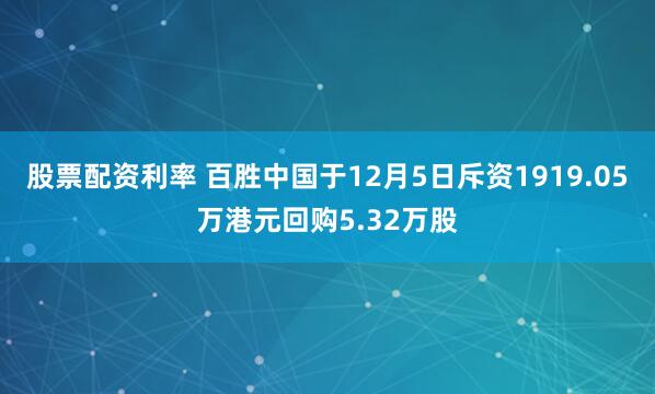 股票配资利率 百胜中国于12月5日斥资1919.05万港元回购5.32万股