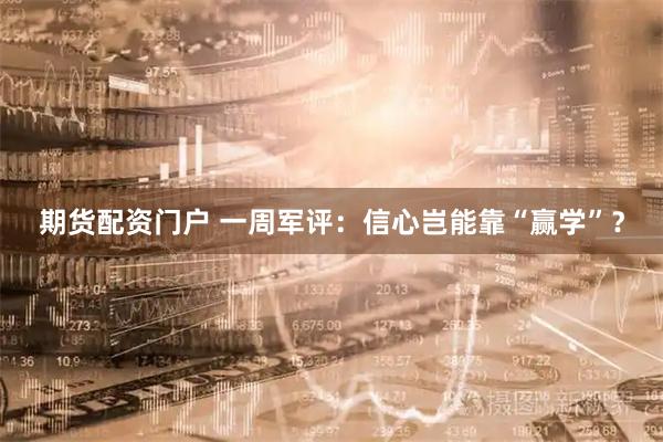 期货配资门户 一周军评：信心岂能靠“赢学”？