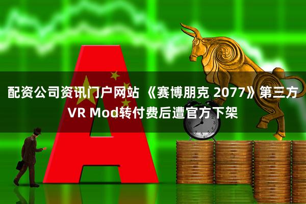 配资公司资讯门户网站 《赛博朋克 2077》第三方VR Mod转付费后遭官方下架
