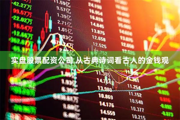 实盘股票配资公司 从古典诗词看古人的金钱观