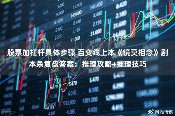 股票加杠杆具体步骤 百变线上本《镜莫相念》剧本杀复盘答案：推理攻略+推理技巧