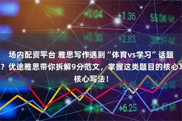 场内配资平台 雅思写作遇到“体育vs学习”话题就懵？优途雅思带你拆解9分范文，掌握这类题目的核心写法！