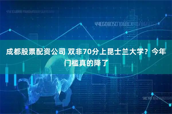 成都股票配资公司 双非70分上昆士兰大学？今年门槛真的降了