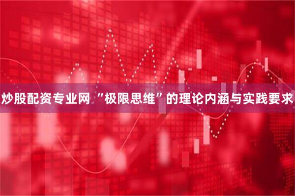 炒股配资专业网 “极限思维”的理论内涵与实践要求