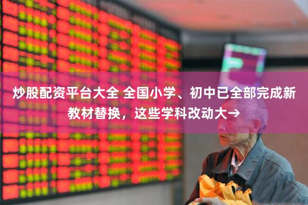 炒股配资平台大全 全国小学、初中已全部完成新教材替换，这些学科改动大→