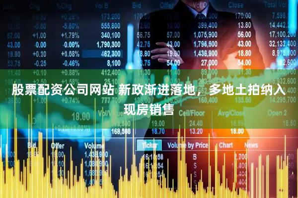 股票配资公司网站 新政渐进落地，多地土拍纳入现房销售